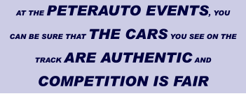 AT THE PETERAUTO EVENTS, YOU CAN BE SURE THAT THE CARS YOU SEE ON THE TRACK ARE AUTHENTIC AND COMPETITION IS FAIR